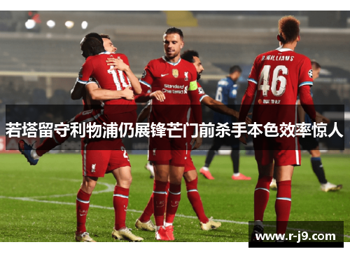 若塔留守利物浦仍展锋芒门前杀手本色效率惊人